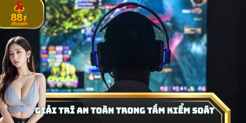 Giải trí an toàn trong tầm kiểm soát